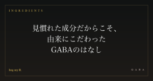 見慣れた成分だからこそ、由来にこだわった ― GABAのはなし