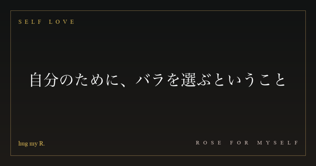 自分のために、バラを選ぶということ
