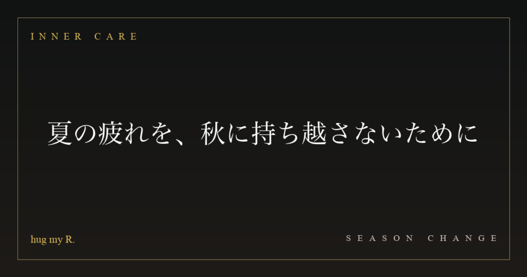 夏の疲れを、秋に持ち越さないために