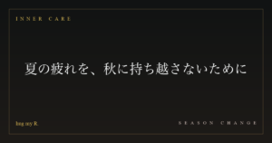 夏の疲れを、秋に持ち越さないために