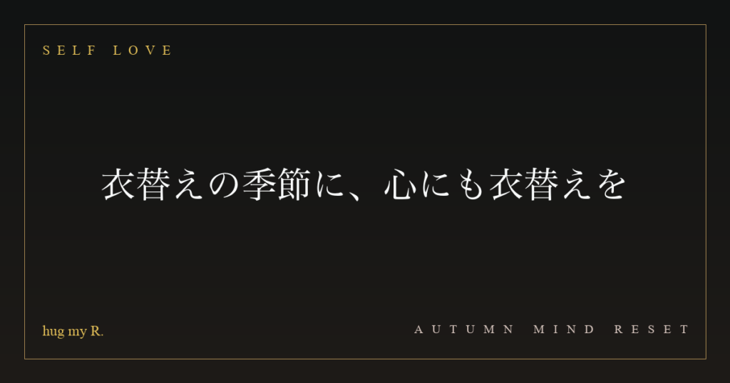 衣替えの季節に、心にも衣替えを