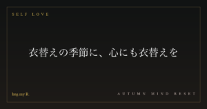 衣替えの季節に、心にも衣替えを