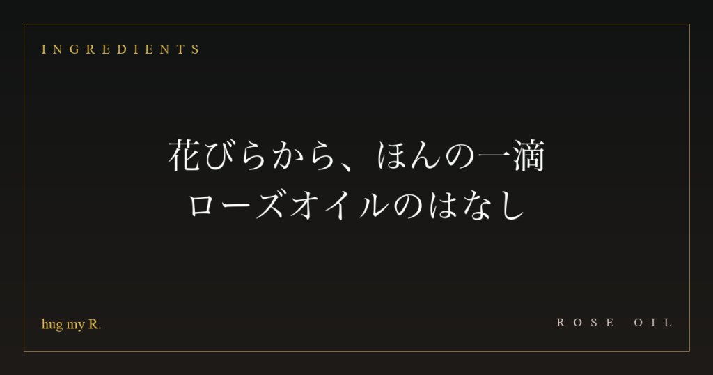 花びらから、ほんの一滴 ― ローズオイルのはなし