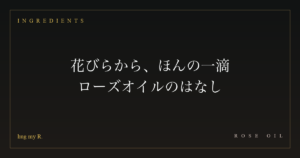 花びらから、ほんの一滴 ― ローズオイルのはなし