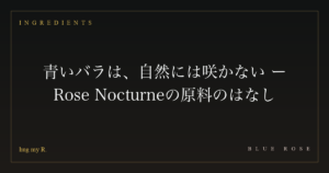 青いバラは、自然には咲かない ― Rose Nocturneの原料のはなし