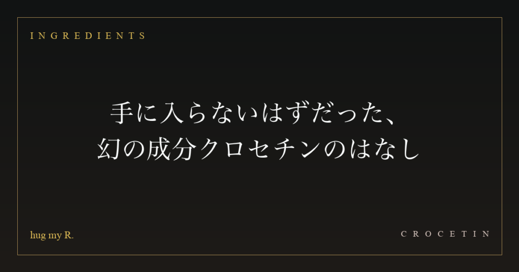 手に入らないはずだった、幻の成分 ― クロセチンのはなし